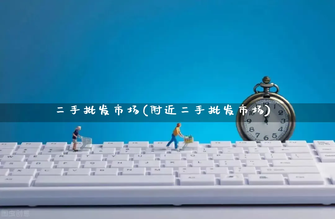 二手批发市场(附近二手批发市场)_https://www.rzcpcj.com_直通车_第1张