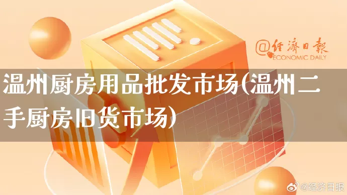 温州厨房用品批发市场(温州二手厨房旧货市场)_https://www.rzcpcj.com_天猫运营_第1张