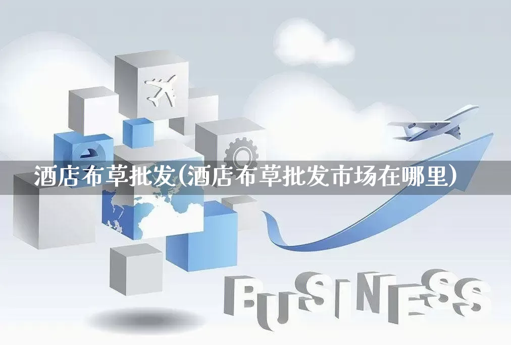 酒店布草批发(酒店布草批发市场在哪里)_https://www.rzcpcj.com_开网店_第1张