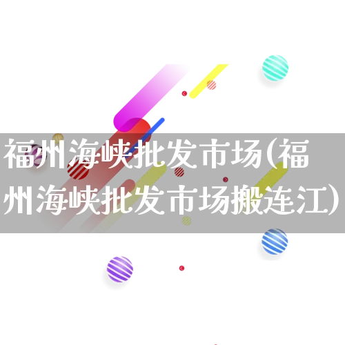 福州海峡批发市场(福州海峡批发市场搬连江)_https://www.rzcpcj.com_天猫运营_第1张