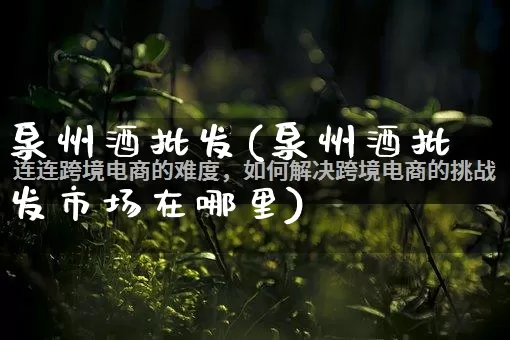 泉州酒批发(泉州酒批发市场在哪里)_https://www.rzcpcj.com_淘宝运营_第1张