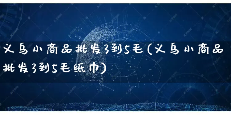 义乌小商品批发3到5毛(义乌小商品批发3到5毛纸巾)_https://www.rzcpcj.com_直通车_第1张