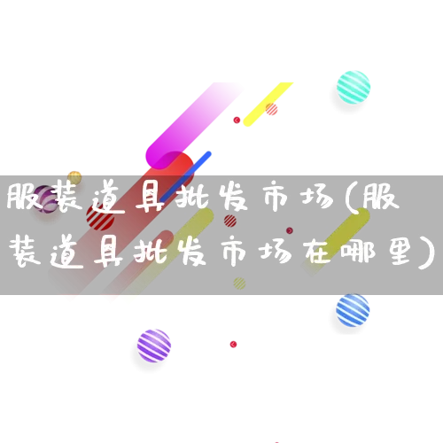 服装道具批发市场(服装道具批发市场在哪里)_https://www.rzcpcj.com_天猫运营_第1张