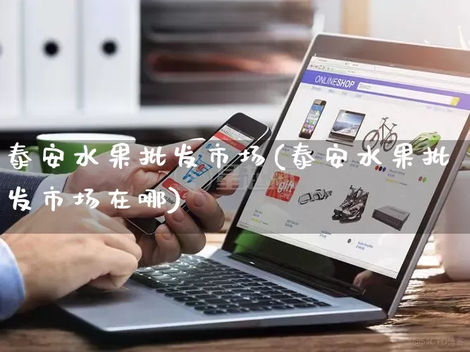 泰安水果批发市场(泰安水果批发市场在哪)_https://www.rzcpcj.com_抖音快手_第1张