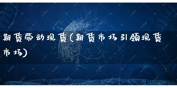 期货带动现货(期货市场引领现货市场)_https://www.rzcpcj.com_代运营_第1张