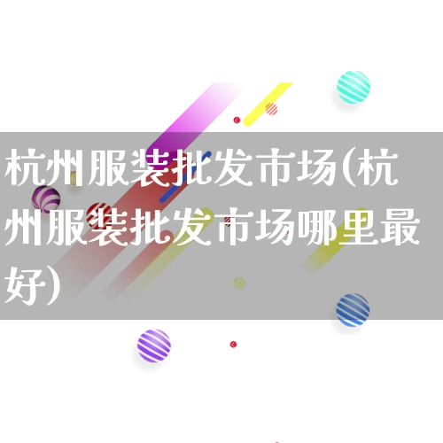 杭州服装批发市场(杭州服装批发市场哪里最好)_https://www.rzcpcj.com_天猫运营_第1张