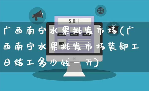 广西南宁水果批发市场(广西南宁水果批发市场装卸工日结工多少钱一天)_https://www.rzcpcj.com_淘宝运营_第1张