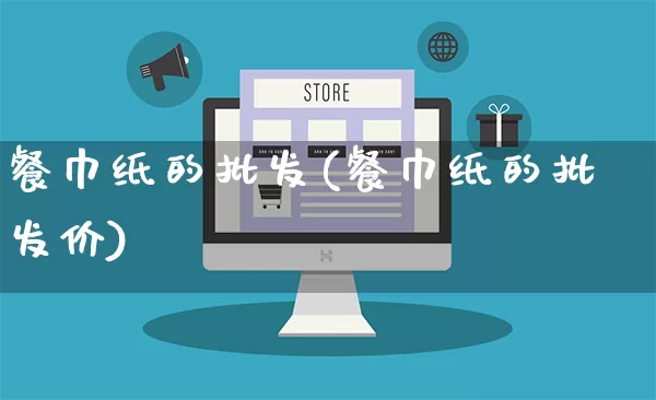 餐巾纸的批发(餐巾纸的批发价)_https://www.rzcpcj.com_开网店_第1张