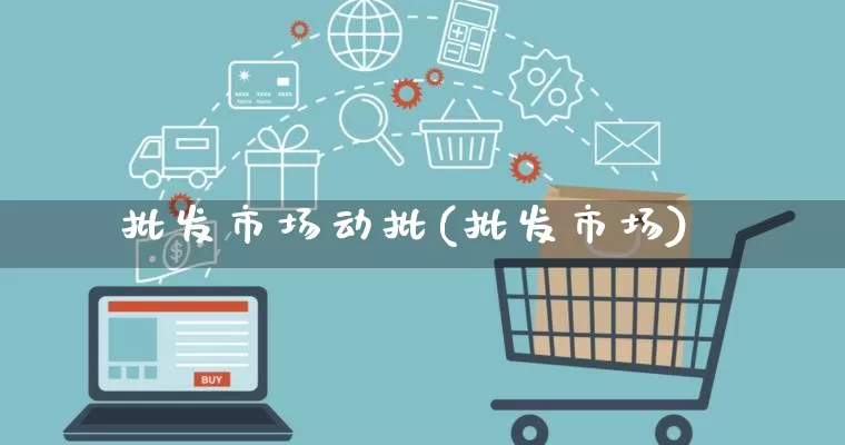 批发市场动批(批发市场)_https://www.rzcpcj.com_淘宝运营_第1张