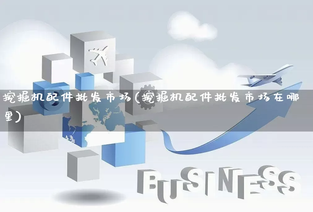 挖掘机配件批发市场(挖掘机配件批发市场在哪里)_https://www.rzcpcj.com_直通车_第1张