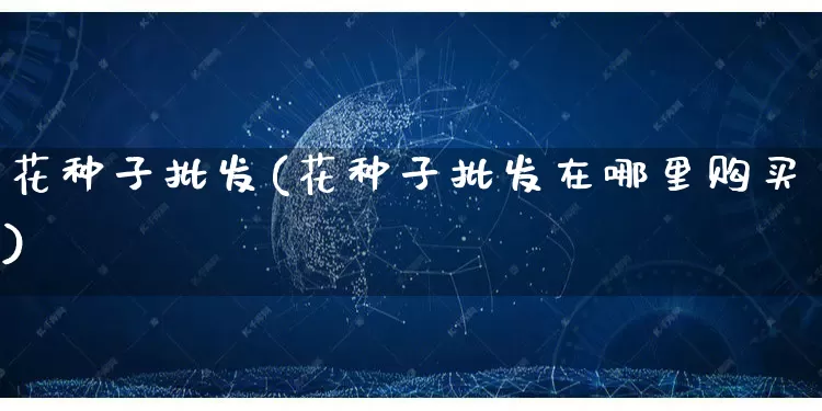 花种子批发(花种子批发在哪里购买)_https://www.rzcpcj.com_抖音快手_第1张