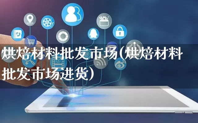 烘焙材料批发市场(烘焙材料批发市场进货)_https://www.rzcpcj.com_开网店_第1张