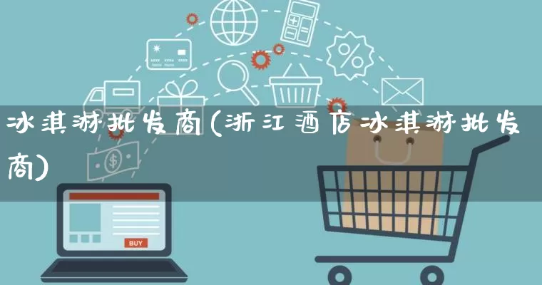冰淇淋批发商(浙江酒店冰淇淋批发商)_https://www.rzcpcj.com_天猫运营_第1张