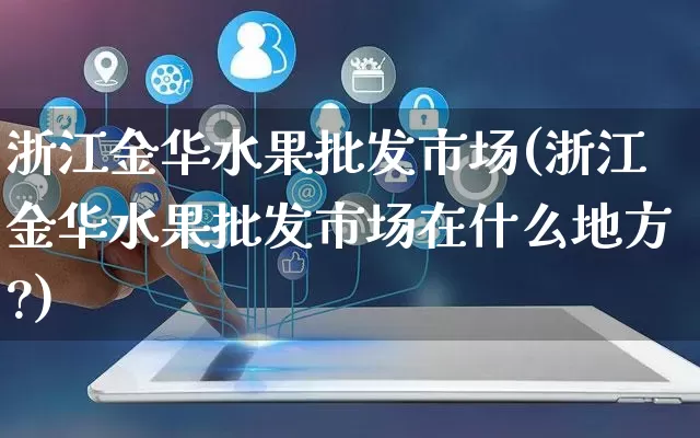 浙江金华水果批发市场(浙江金华水果批发市场在什么地方?)_https://www.rzcpcj.com_抖音快手_第1张