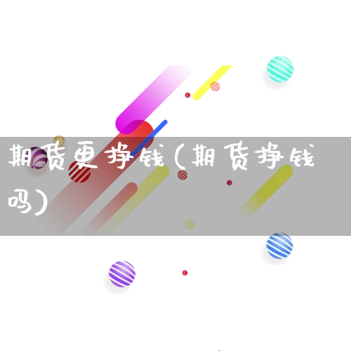 期货更挣钱(期货挣钱吗)_https://www.rzcpcj.com_直通车_第1张
