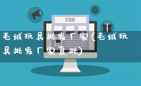 毛绒玩具批发厂家(毛绒玩具批发厂家直批)_https://www.rzcpcj.com_直通车_第1张