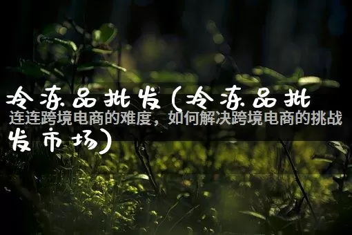冷冻品批发(冷冻品批发市场)_https://www.rzcpcj.com_淘宝运营_第1张