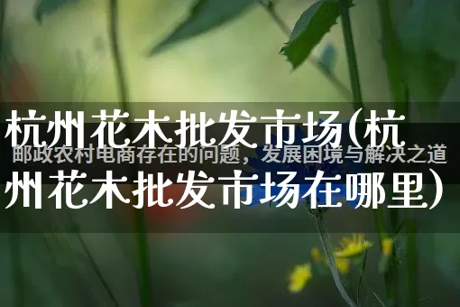 杭州花木批发市场(杭州花木批发市场在哪里)_https://www.rzcpcj.com_淘宝运营_第1张