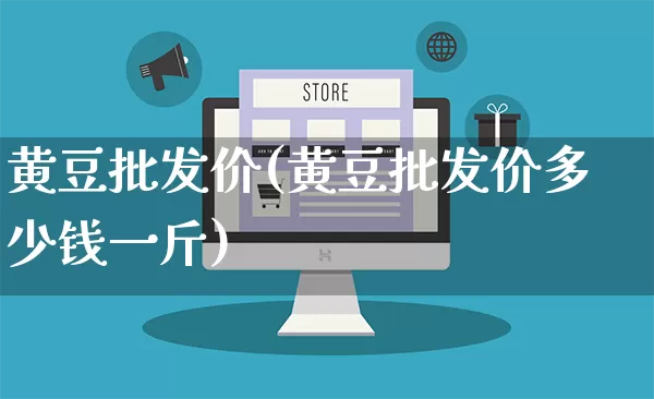 黄豆批发价(黄豆批发价多少钱一斤)_https://www.rzcpcj.com_开网店_第1张