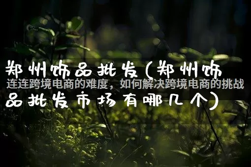 郑州饰品批发(郑州饰品批发市场有哪几个)_https://www.rzcpcj.com_直通车_第1张