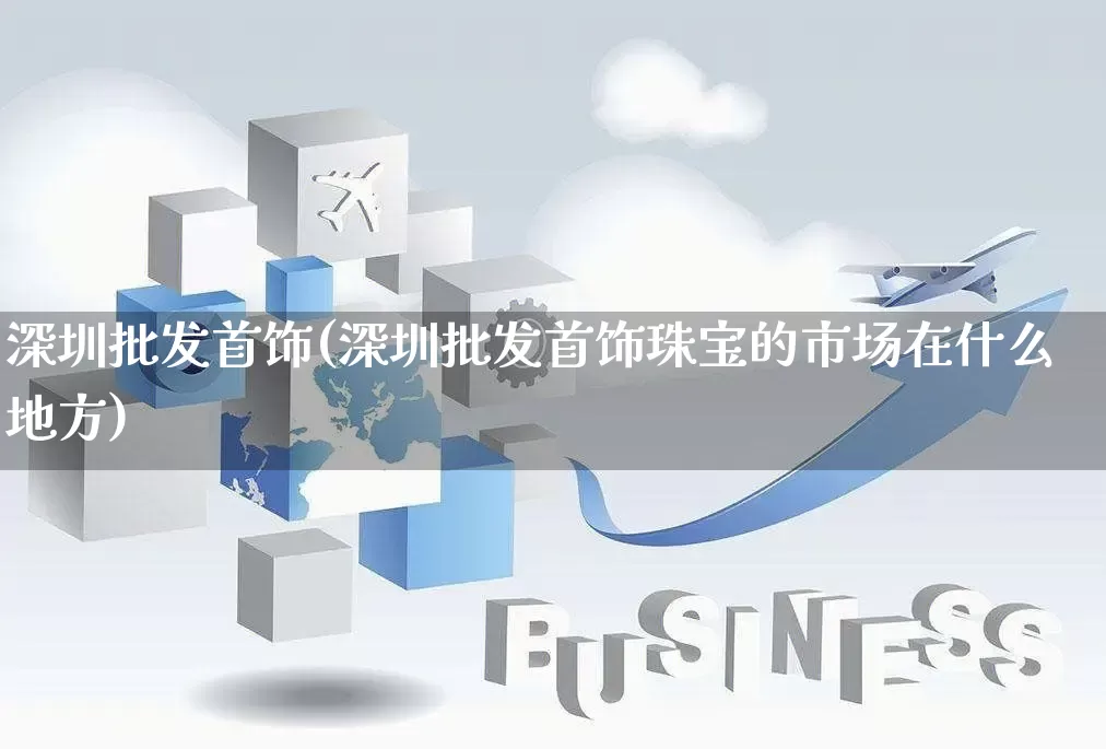 深圳批发首饰(深圳批发首饰珠宝的市场在什么地方)_https://www.rzcpcj.com_抖音快手_第1张