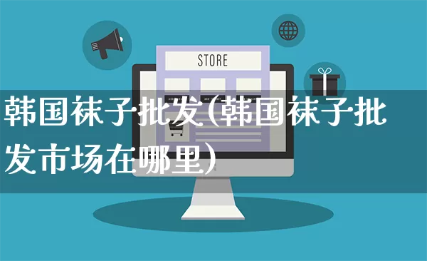 韩国袜子批发(韩国袜子批发市场在哪里)_https://www.rzcpcj.com_开网店_第1张