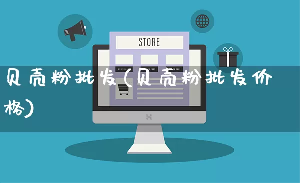 贝壳粉批发(贝壳粉批发价格)_https://www.rzcpcj.com_直通车_第1张
