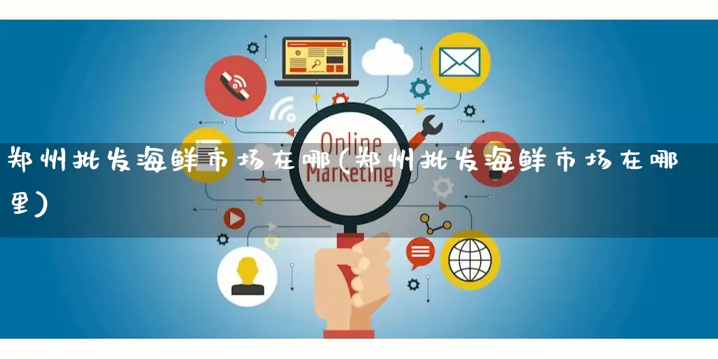 郑州批发海鲜市场在哪(郑州批发海鲜市场在哪里)_https://www.rzcpcj.com_代运营_第1张