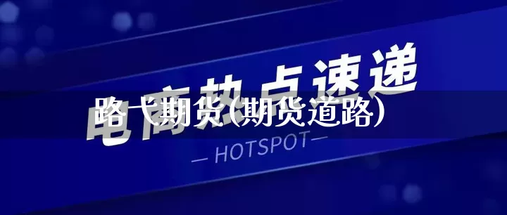 路弋期货(期货道路)_https://www.rzcpcj.com_淘宝运营_第1张