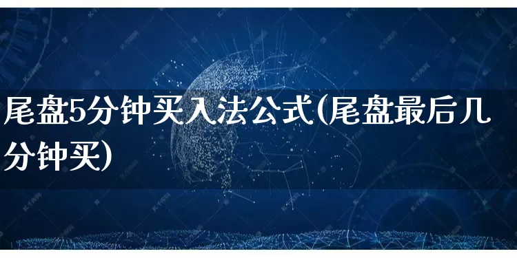 尾盘5分钟买入法公式(尾盘最后几分钟买)_https://www.rzcpcj.com_开网店_第1张
