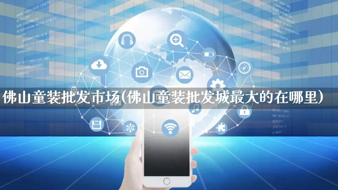 佛山童装批发市场(佛山童装批发城最大的在哪里)_https://www.rzcpcj.com_直通车_第1张