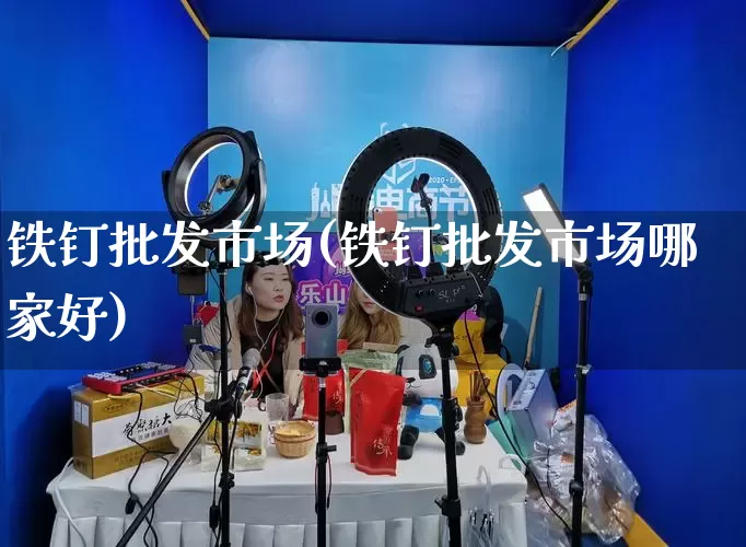 铁钉批发市场(铁钉批发市场哪家好)_https://www.rzcpcj.com_天猫运营_第1张