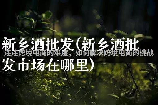 新乡酒批发(新乡酒批发市场在哪里)_代运营_第1张_电商运营网 新乡酒批发(新乡酒批发市场在哪里)_https://www.rzcpcj.com_代运营_第1张