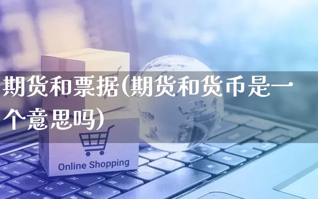 期货和票据(期货和货币是一个意思吗)_https://www.rzcpcj.com_开网店_第1张