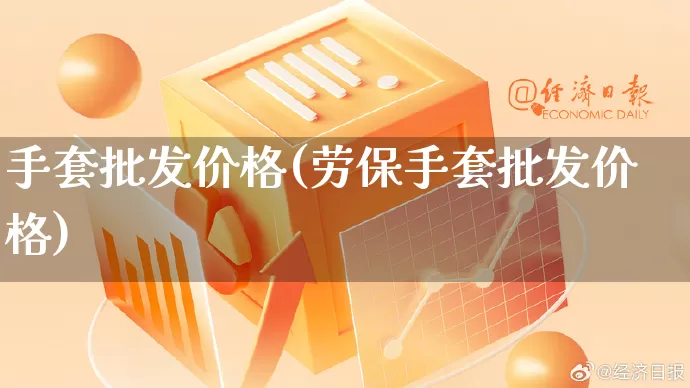 手套批发价格(劳保手套批发价格)_https://www.rzcpcj.com_抖音快手_第1张