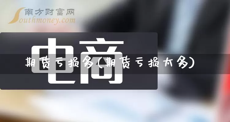 期货亏损多(期货亏损太多)_https://www.rzcpcj.com_天猫运营_第1张