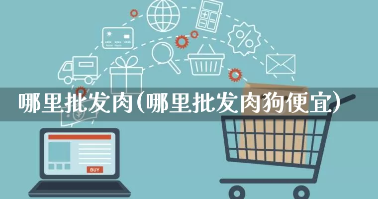 哪里批发肉(哪里批发肉狗便宜)_https://www.rzcpcj.com_抖音快手_第1张