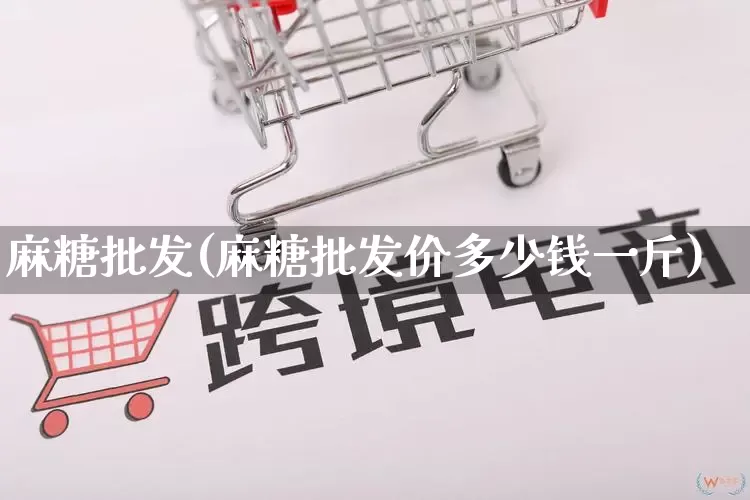 麻糖批发(麻糖批发价多少钱一斤)_https://www.rzcpcj.com_直通车_第1张