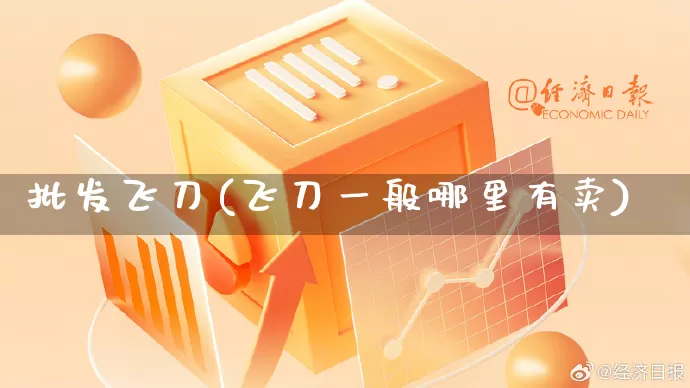 批发飞刀(飞刀一般哪里有卖)_https://www.rzcpcj.com_直通车_第1张