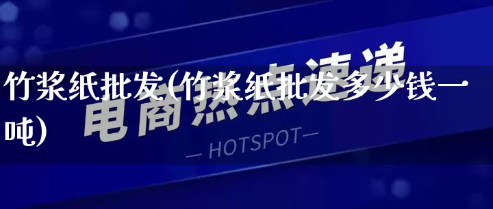 竹浆纸批发(竹浆纸批发多少钱一吨)_https://www.rzcpcj.com_抖音快手_第1张