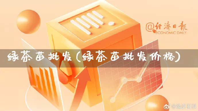 绿茶苗批发(绿茶苗批发价格)_https://www.rzcpcj.com_抖音快手_第1张