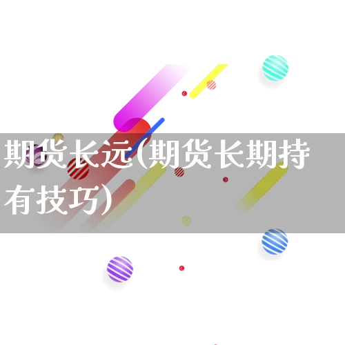 期货长远(期货长期持有技巧)_https://www.rzcpcj.com_开网店_第1张