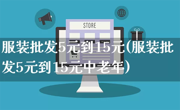 服装批发5元到15元(服装批发5元到15元中老年)_https://www.rzcpcj.com_淘宝运营_第1张