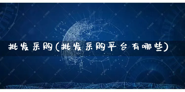 批发采购(批发采购平台有哪些)_https://www.rzcpcj.com_抖音快手_第1张