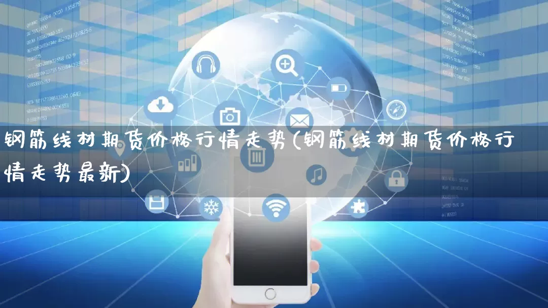 钢筋线材期货价格行情走势(钢筋线材期货价格行情走势最新)_https://www.rzcpcj.com_开网店_第1张