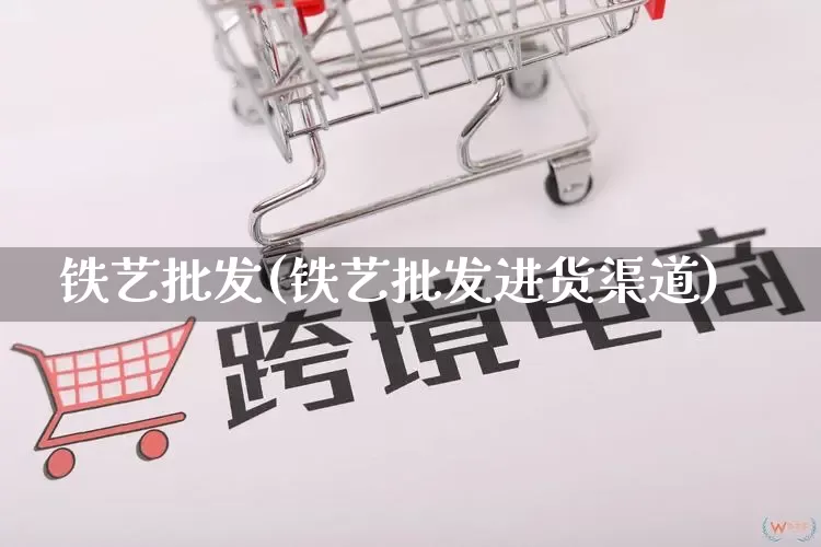 铁艺批发(铁艺批发进货渠道)_https://www.rzcpcj.com_代运营_第1张