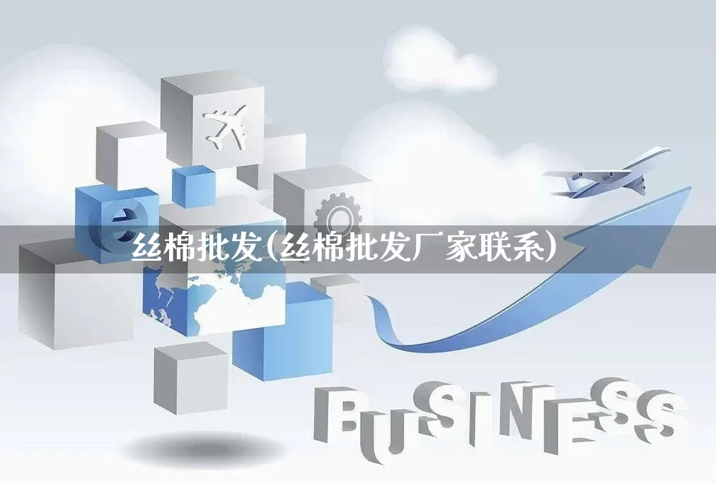 丝棉批发(丝棉批发厂家联系)_https://www.rzcpcj.com_直通车_第1张
