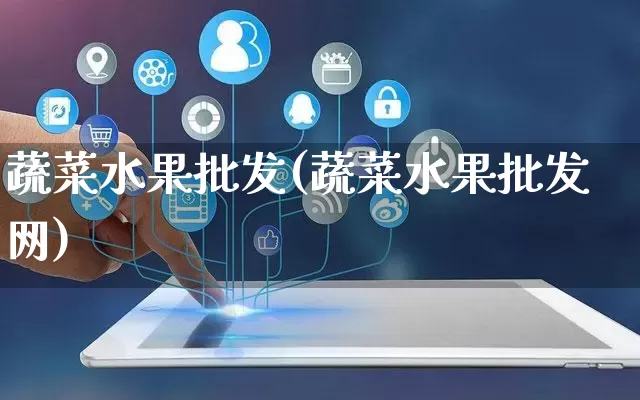 蔬菜水果批发(蔬菜水果批发网)_https://www.rzcpcj.com_抖音快手_第1张