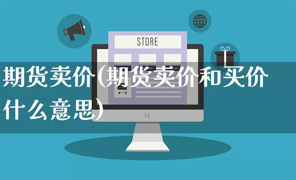 期货卖价(期货卖价和买价什么意思)_https://www.rzcpcj.com_淘宝运营_第1张