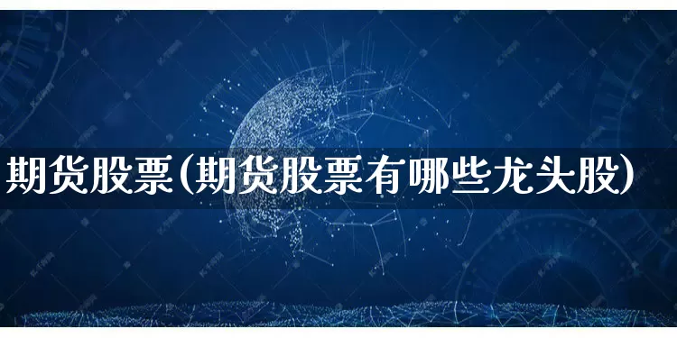期货股票(期货股票有哪些龙头股)_开网店_第1张_电商运营网 期货股票(期货股票有哪些龙头股)_https://www.rzcpcj.com_开网店_第1张